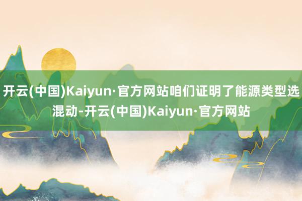 开云(中国)Kaiyun·官方网站咱们证明了能源类型选混动-开云(中国)Kaiyun·官方网站