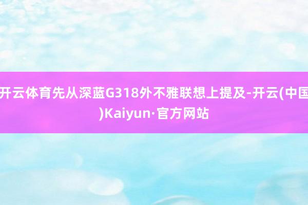 开云体育先从深蓝G318外不雅联想上提及-开云(中国)Kaiyun·官方网站