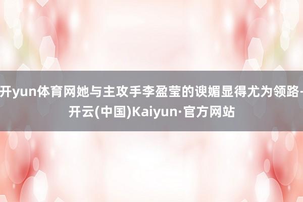 开yun体育网她与主攻手李盈莹的谀媚显得尤为领路-开云(中国)Kaiyun·官方网站