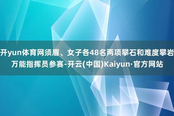 开yun体育网须眉、女子各48名两项攀石和难度攀岩万能指挥员参赛-开云(中国)Kaiyun·官方网站
