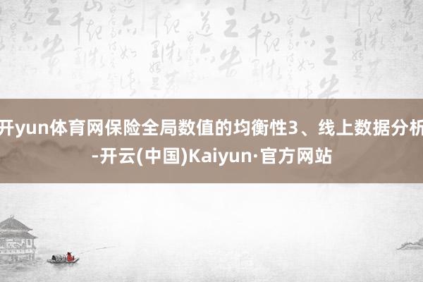 开yun体育网保险全局数值的均衡性3、线上数据分析-开云(中国)Kaiyun·官方网站