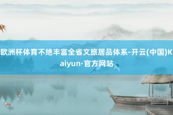 欧洲杯体育不绝丰富全省文旅居品体系-开云(中国)Kaiyun·官方网站