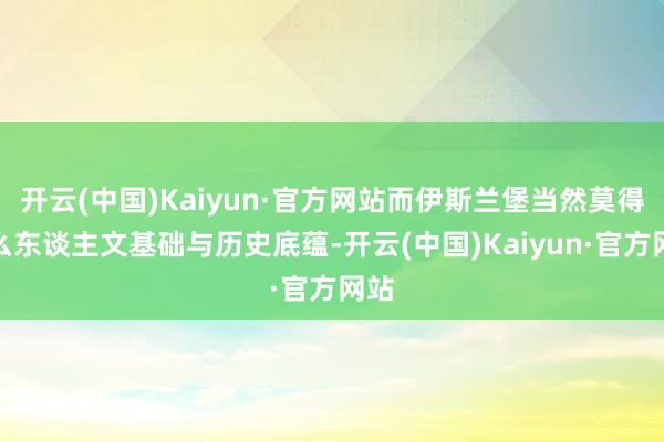 开云(中国)Kaiyun·官方网站而伊斯兰堡当然莫得什么东谈主文基础与历史底蕴-开云(中国)Kaiyun·官方网站