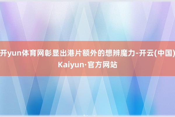 开yun体育网彰显出港片额外的想辨魔力-开云(中国)Kaiyun·官方网站