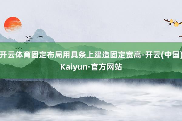 开云体育固定布局用具条上建造固定宽高-开云(中国)Kaiyun·官方网站