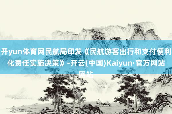 开yun体育网民航局印发《民航游客出行和支付便利化责任实施决策》-开云(中国)Kaiyun·官方网站