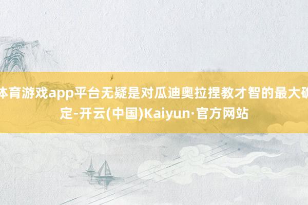 体育游戏app平台无疑是对瓜迪奥拉捏教才智的最大确定-开云(中国)Kaiyun·官方网站