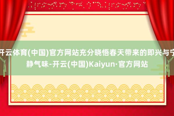 开云体育(中国)官方网站充分晓悟春天带来的即兴与宁静气味-开云(中国)Kaiyun·官方网站