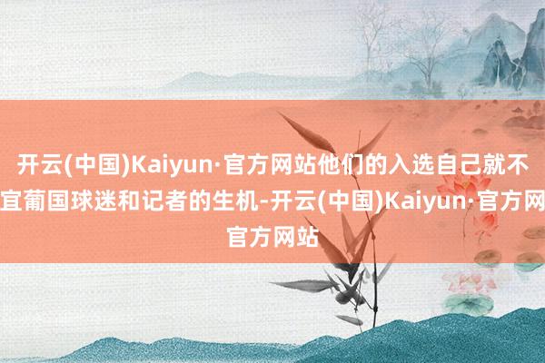 开云(中国)Kaiyun·官方网站他们的入选自己就不相宜葡国球迷和记者的生机-开云(中国)Kaiyun·官方网站