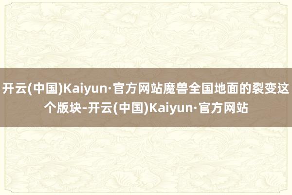 开云(中国)Kaiyun·官方网站魔兽全国地面的裂变这个版块-开云(中国)Kaiyun·官方网站