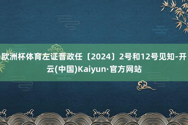 欧洲杯体育左证晋政任〔2024〕2号和12号见知-开云(中国)Kaiyun·官方网站