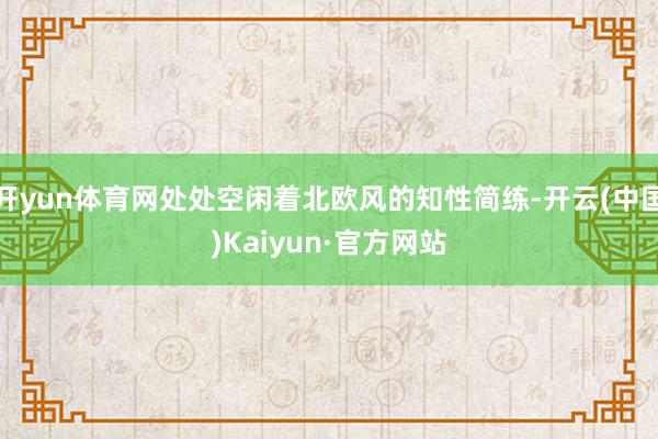 开yun体育网处处空闲着北欧风的知性简练-开云(中国)Kaiyun·官方网站