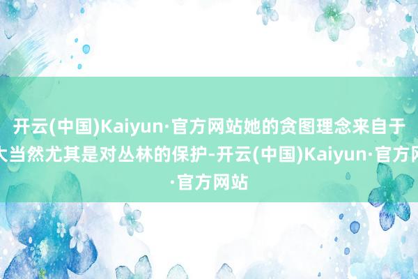 开云(中国)Kaiyun·官方网站她的贪图理念来自于对大当然尤其是对丛林的保护-开云(中国)Kaiyun·官方网站