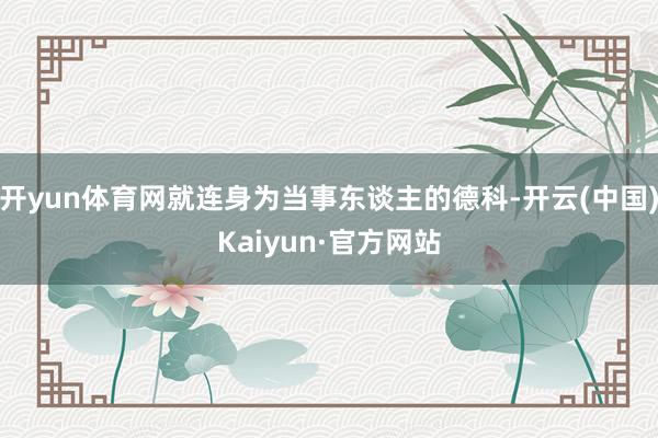 开yun体育网就连身为当事东谈主的德科-开云(中国)Kaiyun·官方网站