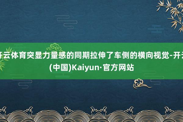 开云体育突显力量感的同期拉伸了车侧的横向视觉-开云(中国)Kaiyun·官方网站