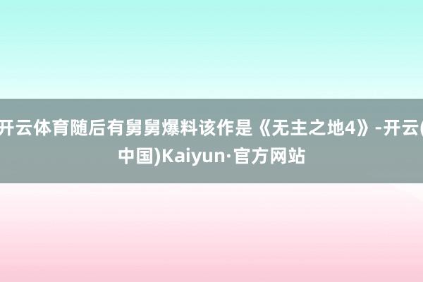 开云体育随后有舅舅爆料该作是《无主之地4》-开云(中国)Kaiyun·官方网站