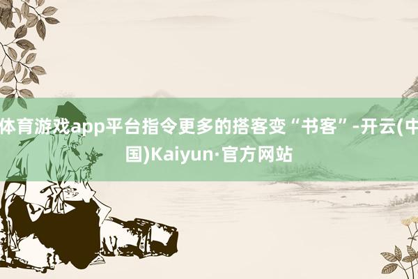 体育游戏app平台指令更多的搭客变“书客”-开云(中国)Kaiyun·官方网站