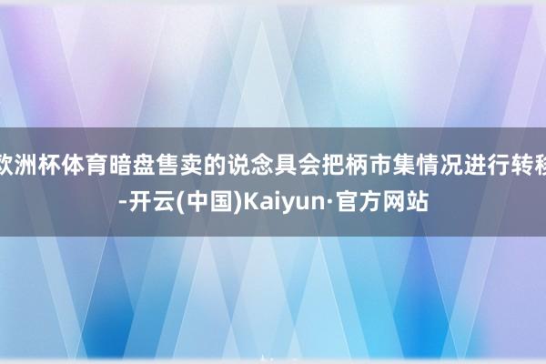 欧洲杯体育暗盘售卖的说念具会把柄市集情况进行转移-开云(中国)Kaiyun·官方网站