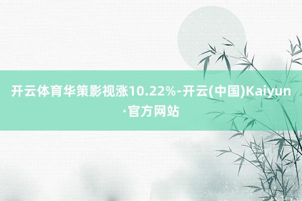 开云体育华策影视涨10.22%-开云(中国)Kaiyun·官方网站