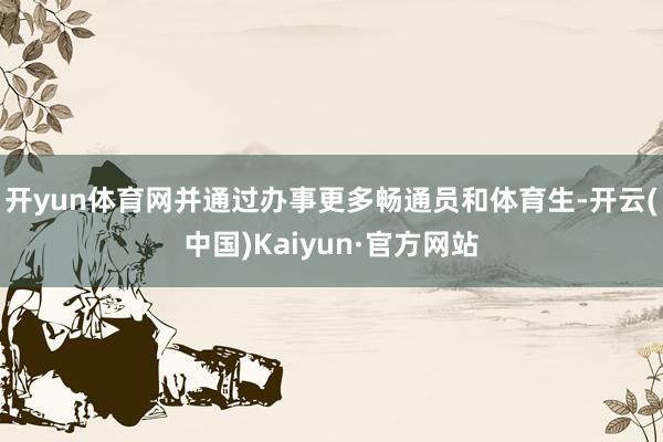 开yun体育网并通过办事更多畅通员和体育生-开云(中国)Kaiyun·官方网站