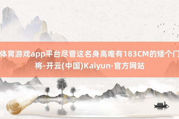 体育游戏app平台尽管这名身高唯有183CM的矮个门将-开云(中国)Kaiyun·官方网站