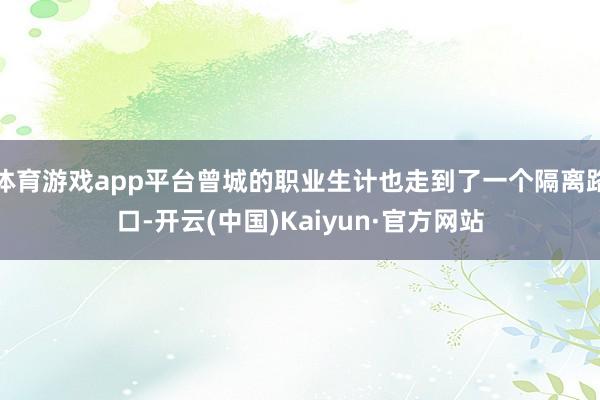 体育游戏app平台曾城的职业生计也走到了一个隔离路口-开云(中国)Kaiyun·官方网站