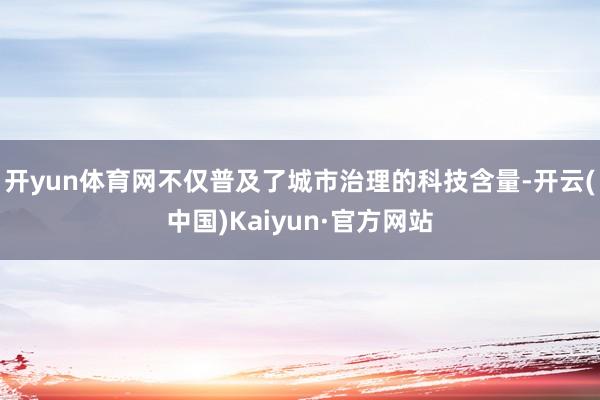 开yun体育网不仅普及了城市治理的科技含量-开云(中国)Kaiyun·官方网站