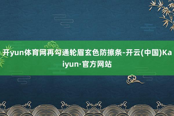 开yun体育网再勾通轮眉玄色防擦条-开云(中国)Kaiyun·官方网站