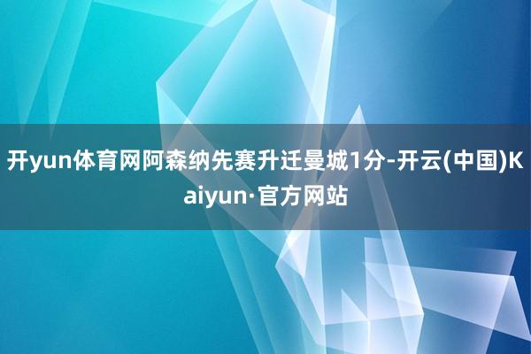 开yun体育网　　阿森纳先赛升迁曼城1分-开云(中国)Kaiyun·官方网站