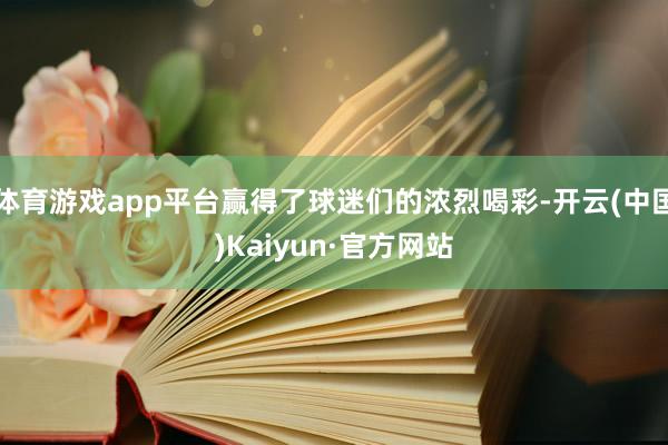 体育游戏app平台赢得了球迷们的浓烈喝彩-开云(中国)Kaiyun·官方网站