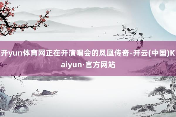 开yun体育网正在开演唱会的凤凰传奇-开云(中国)Kaiyun·官方网站