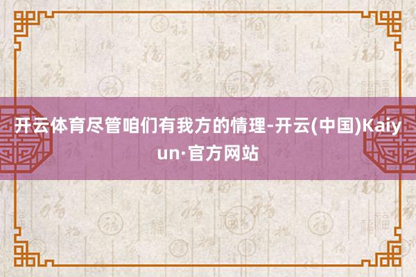 开云体育尽管咱们有我方的情理-开云(中国)Kaiyun·官方网站