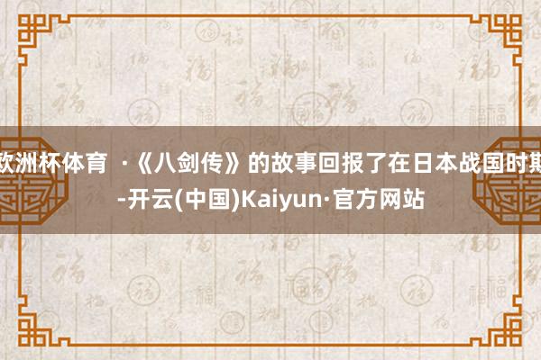 欧洲杯体育  ·《八剑传》的故事回报了在日本战国时期-开云(中国)Kaiyun·官方网站