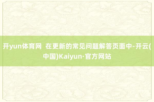 开yun体育网  在更新的常见问题解答页面中-开云(中国)Kaiyun·官方网站