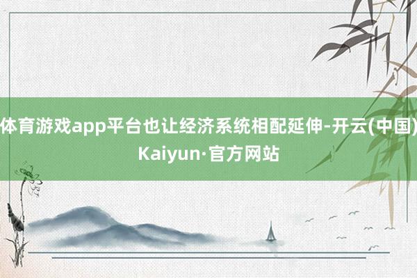 体育游戏app平台也让经济系统相配延伸-开云(中国)Kaiyun·官方网站