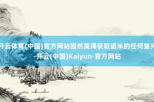 开云体育(中国)官方网站固然莫得获取诺米的任何复兴-开云(中国)Kaiyun·官方网站