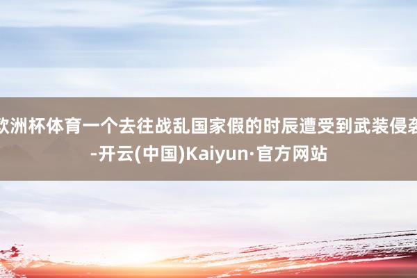 欧洲杯体育一个去往战乱国家假的时辰遭受到武装侵袭-开云(中国)Kaiyun·官方网站