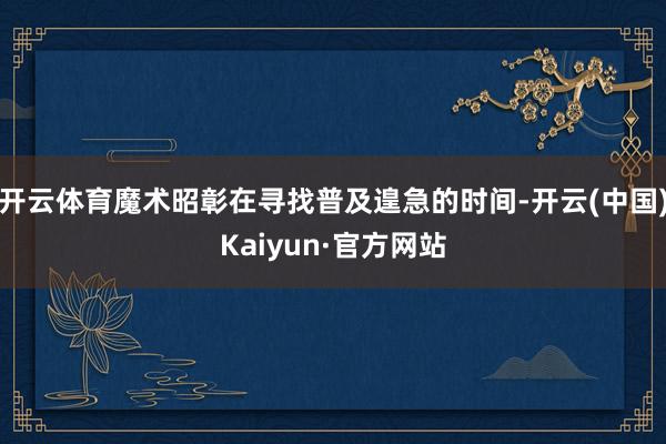 开云体育魔术昭彰在寻找普及遑急的时间-开云(中国)Kaiyun·官方网站