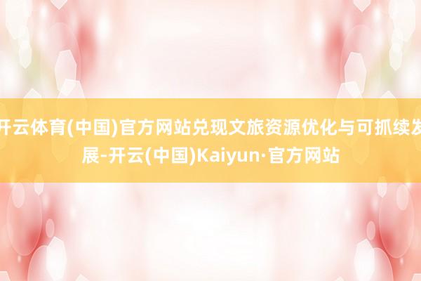 开云体育(中国)官方网站兑现文旅资源优化与可抓续发展-开云(中国)Kaiyun·官方网站