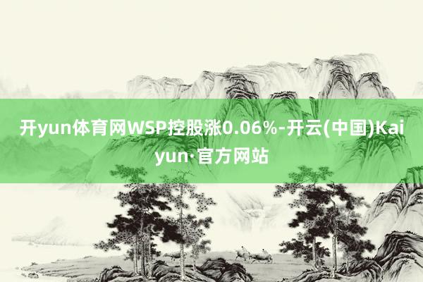 开yun体育网WSP控股涨0.06%-开云(中国)Kaiyun·官方网站