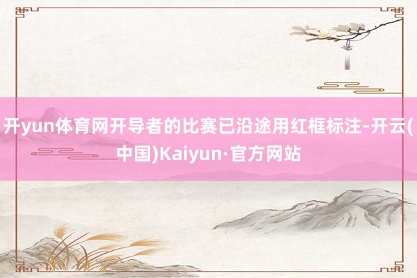 开yun体育网开导者的比赛已沿途用红框标注-开云(中国)Kaiyun·官方网站