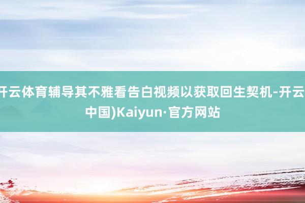 开云体育辅导其不雅看告白视频以获取回生契机-开云(中国)Kaiyun·官方网站