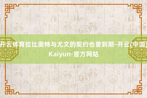 开云体育拉比奥特与尤文的契约也曾到期-开云(中国)Kaiyun·官方网站