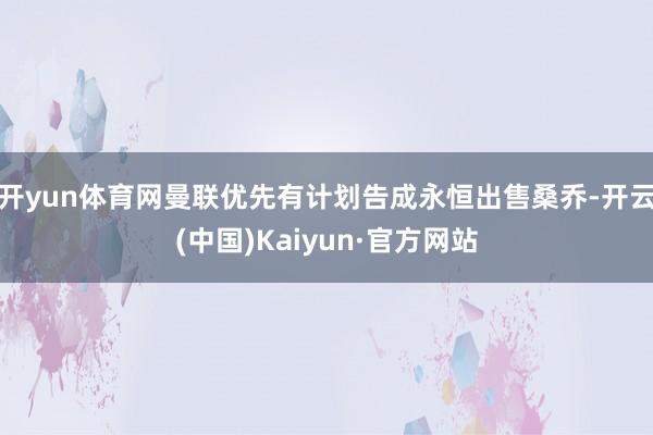 开yun体育网曼联优先有计划告成永恒出售桑乔-开云(中国)Kaiyun·官方网站