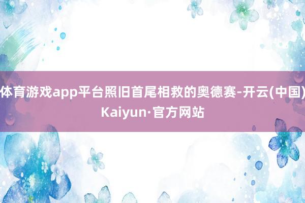 体育游戏app平台照旧首尾相救的奥德赛-开云(中国)Kaiyun·官方网站