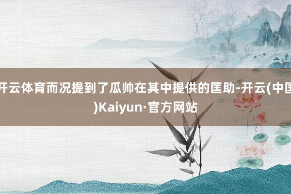 开云体育而况提到了瓜帅在其中提供的匡助-开云(中国)Kaiyun·官方网站