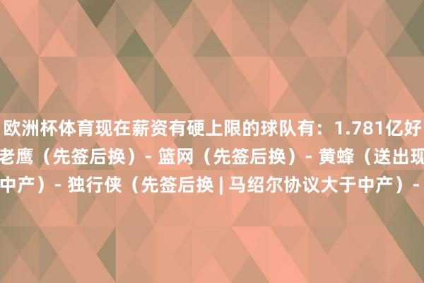 欧洲杯体育现在薪资有硬上限的球队有：1.781亿好意思元 - 第一土豪线- 老鹰（先签后换）- 篮网（先签后换）- 黄蜂（送出现款）- 公牛（非税中产）- 独行侠（先签后换 | 马绍尔协议大于中产）- 强人（先签后换 | 梅尔顿协议大于中产）- 火箭（双年特例 | 使用了之前的交游特例）- 快船（琼斯协议大于中产）- 鹈鹕（交游的球员薪水更高）- 雷霆（交游的球员薪水更高）- 国王（先签后换）- 