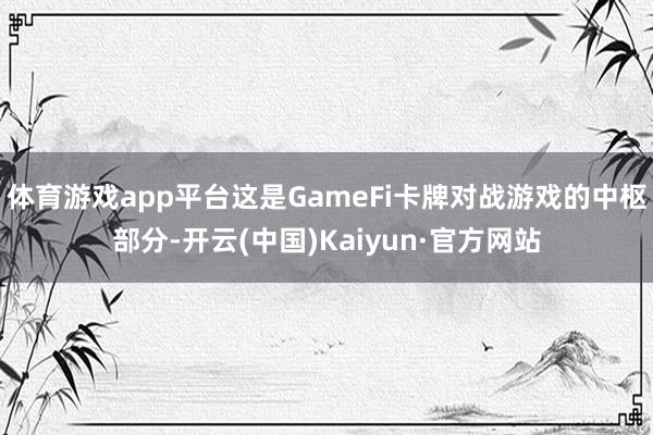 体育游戏app平台这是GameFi卡牌对战游戏的中枢部分-开云(中国)Kaiyun·官方网站