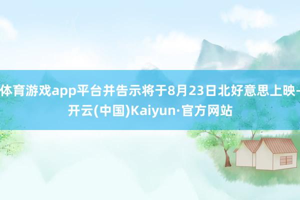 体育游戏app平台并告示将于8月23日北好意思上映-开云(中国)Kaiyun·官方网站