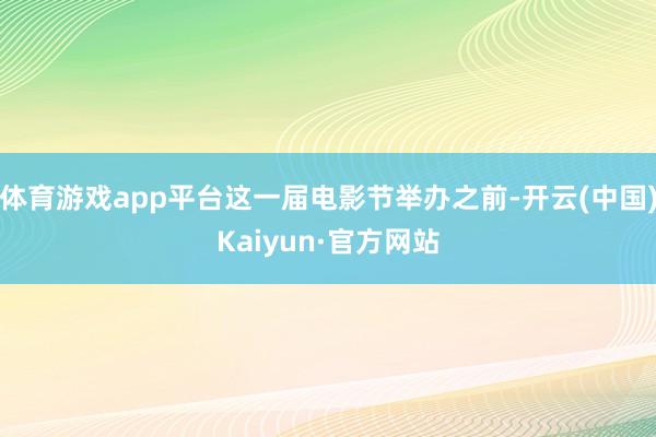 体育游戏app平台这一届电影节举办之前-开云(中国)Kaiyun·官方网站